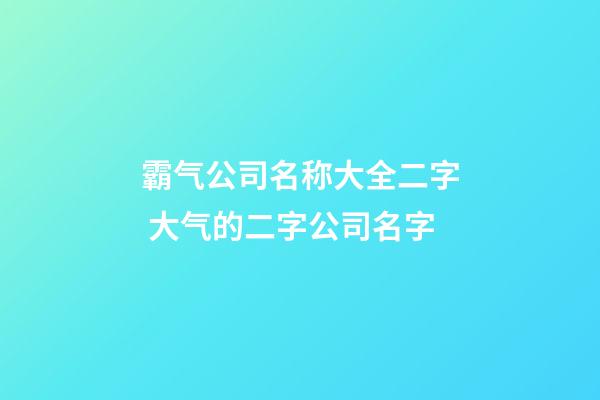 霸气公司名称大全二字 大气的二字公司名字
